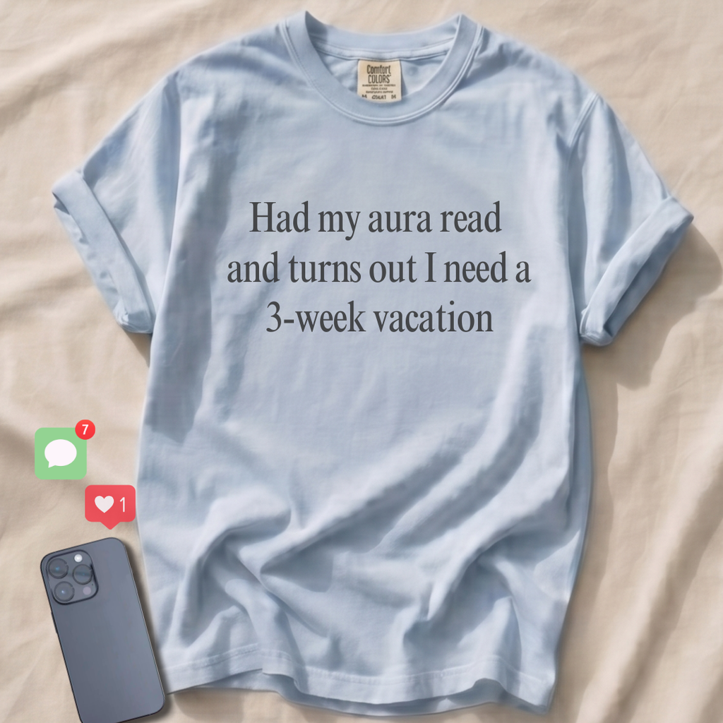 Had my aura read and turns out I need a 3-week vacation T-Shirt