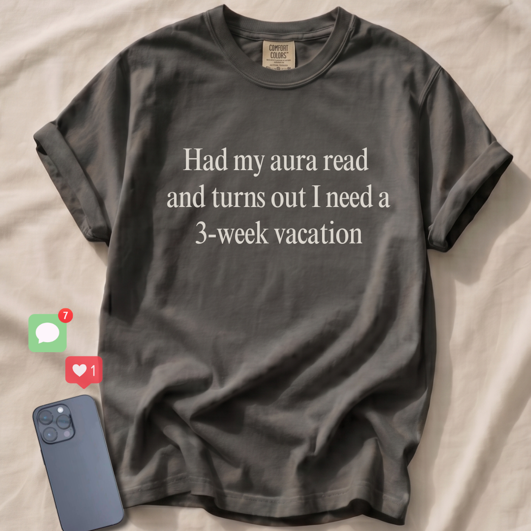 Had my aura read and turns out I need a 3-week vacation T-Shirt