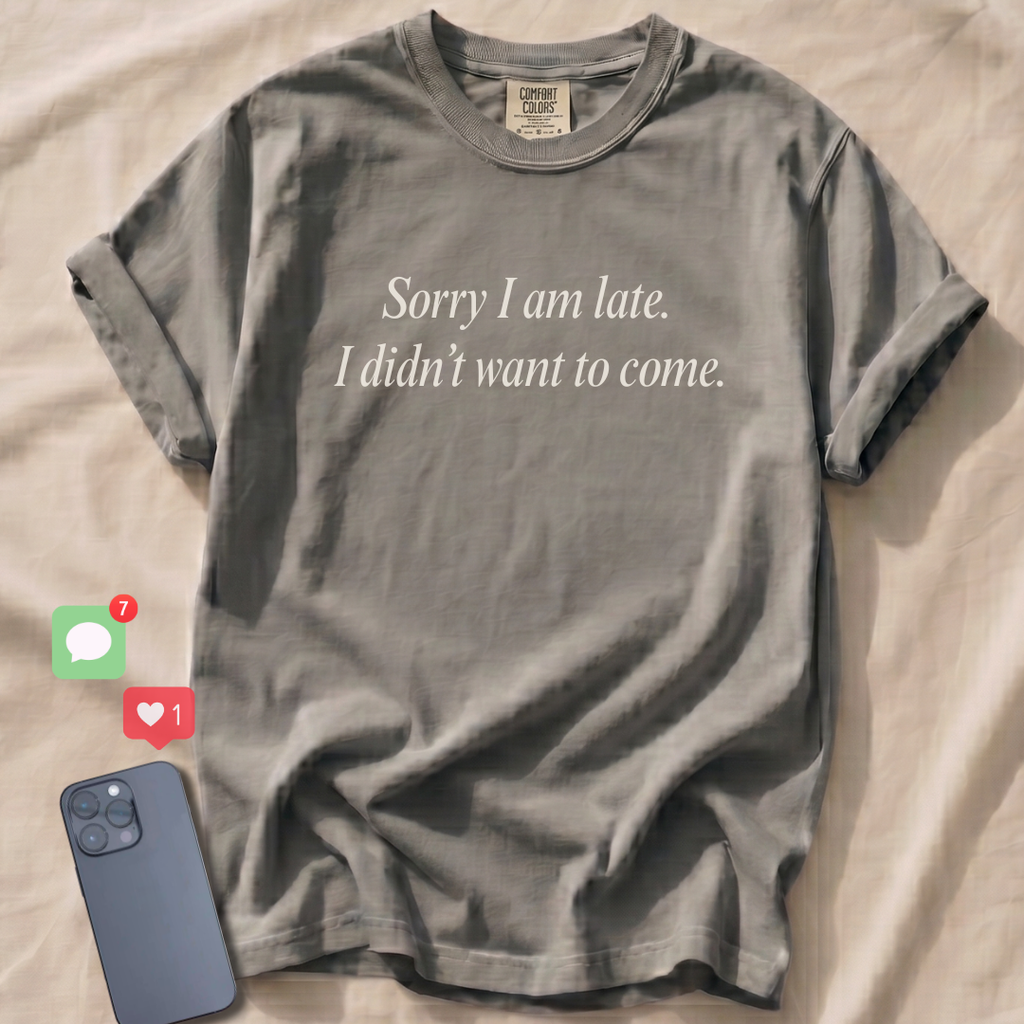 Sorry I am late. I didn't want to come. T-Shirt