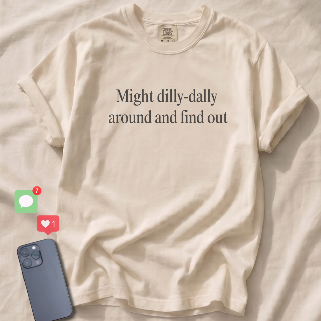 Might dilly-dally around and find out T-Shirt